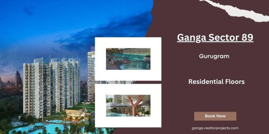 Ganga Realty Sector 89 Gurgaon Luxury Apartments