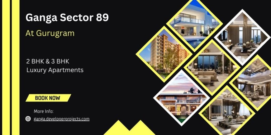 Ganga Sector 89 Gurgaon: Exceptional Connectivity And Amenities