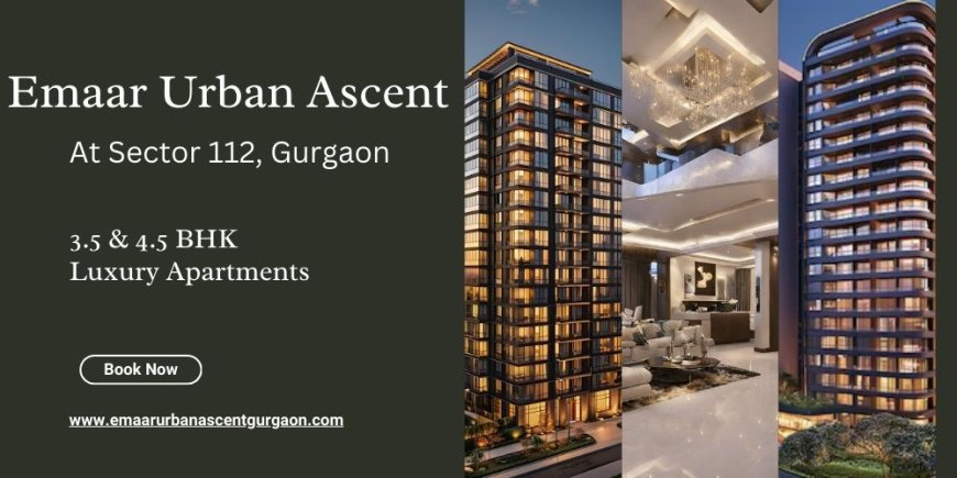 Emaar Urban Ascent Sector 112 Gurgaon: Where Luxury Meets Lifestyle