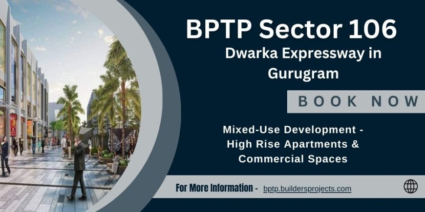 BPTP Sector 106 Dwarka Expressway Gurgaon: A Unique Residential And Commercial Opportunity