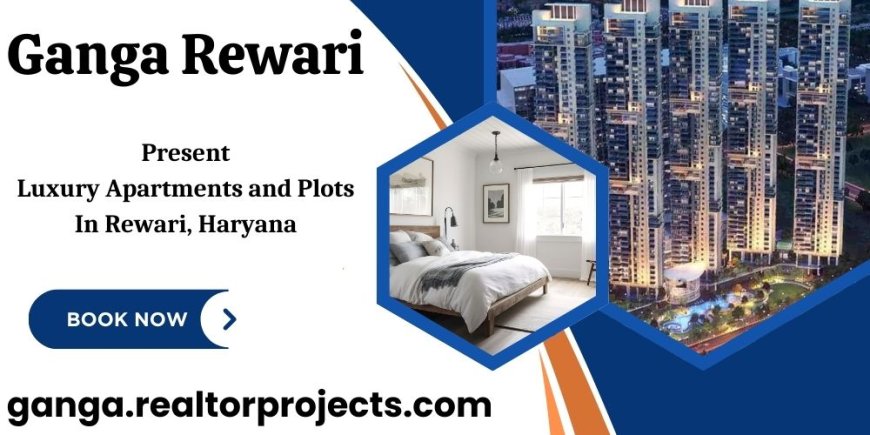 Ganga Rewari Project In Haryana: Where Comfort Meets Elegance