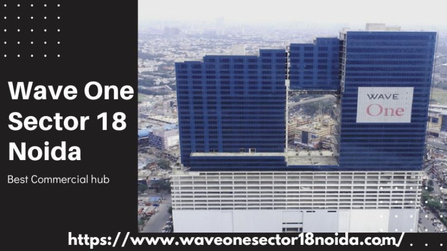 Wave One Sector 18 Noida | Investing in Premium Commercial Spaces