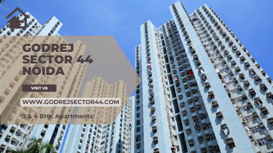 Godrej Sector 44 Noida: Apartments at Prime Location