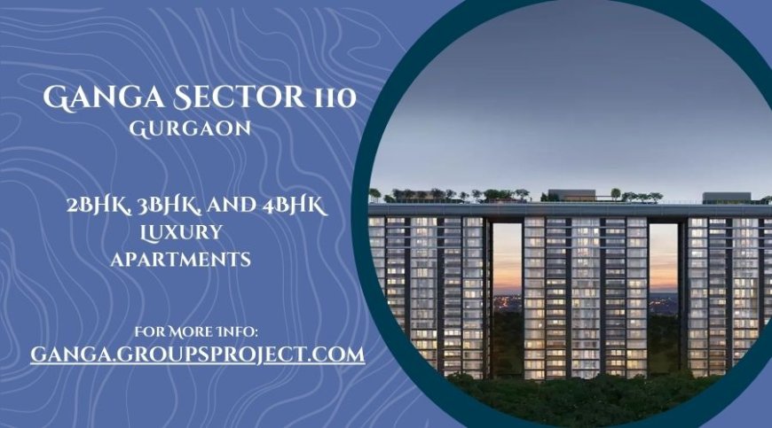 Ganga Sector 110 Gurgaon - Turning Properties into Possibilities