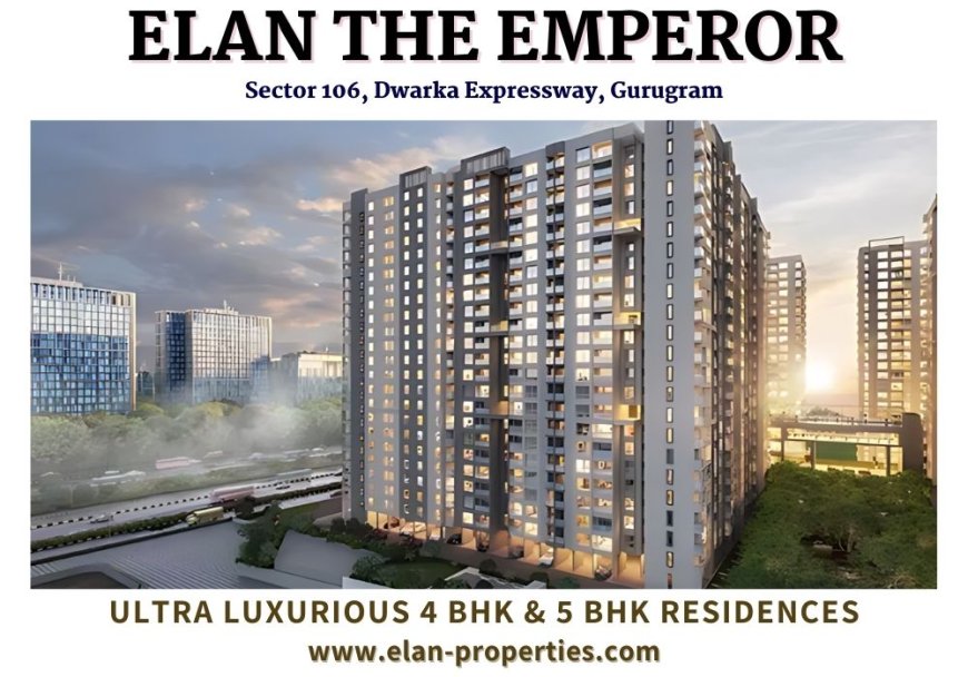 Elan The Emperor Sector 106: A Masterpiece of Ultra-Luxurious Apartments In Gurugram