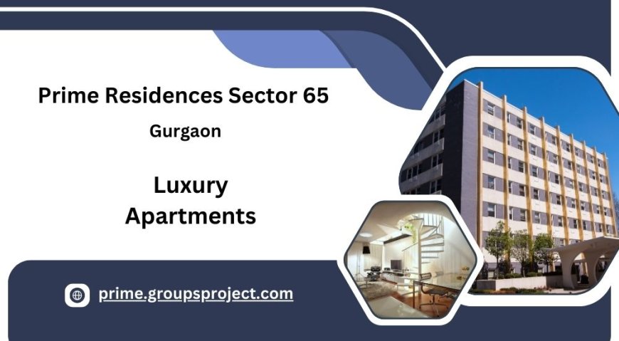 Prime Residences Sector 65 Gurugram - A Paradigm of Luxury Living