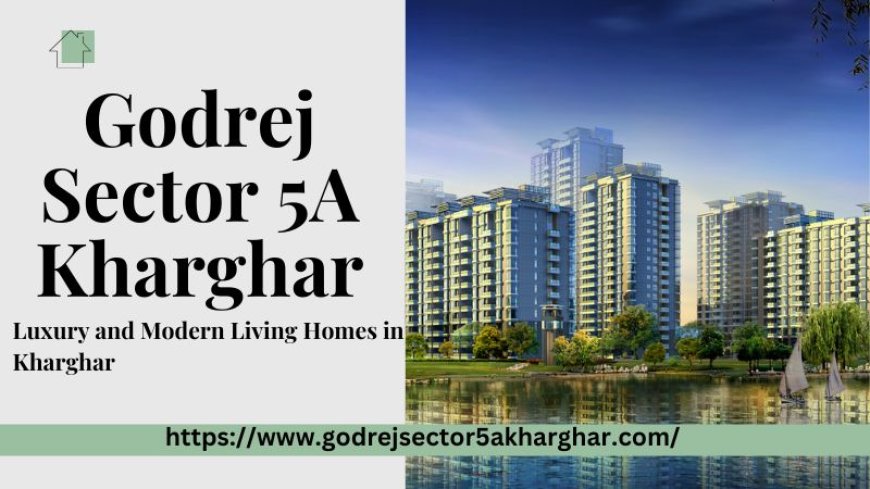 Discover Luxurious Living at Godrej Sector 5A Kharghar