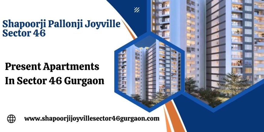 Shapoorji Joyville Sector 46 - Your Dream Home Awaits