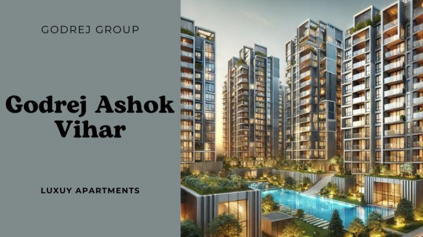 Godrej Ashok Vihar: Exclusive Residential Property in Delhi