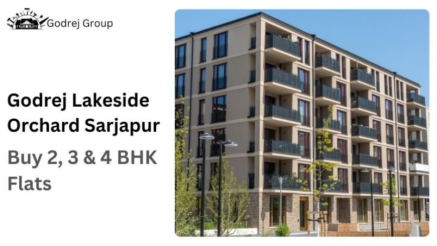 Godrej Lakeside Orchard Sarjapur | Buy 2, 3 & 4 BHK Flats