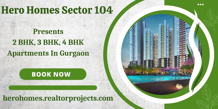 Hero Homes Sector 104 Gurgaon - Your Ultimate Living Experience