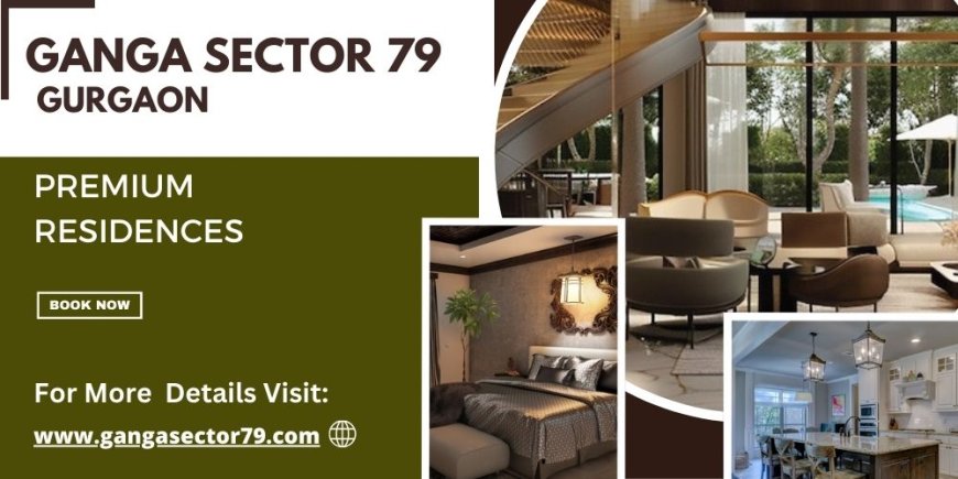 Ganga Sector 79 Gurgaon: Experience The Best Of Modern Living With Luxury Apartments