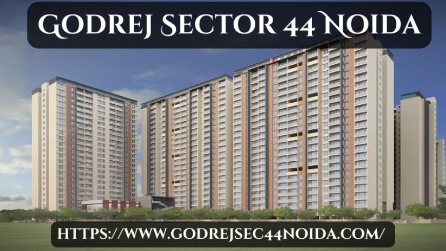 Godrej Sector 44 Noida | Luxury Living in 3/4 BHK Homes