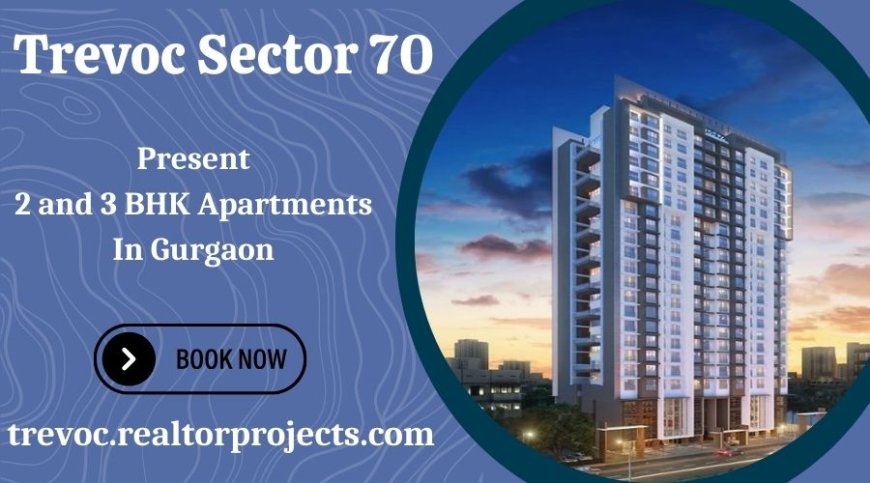 Trevoc Sector 70 Gurgaon – A Luxurious Residential Haven