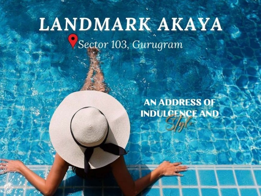 Landmark Akaya Sector 103 |  A Premium Residential Paradise | Near Dwarka Expressway Gurugram