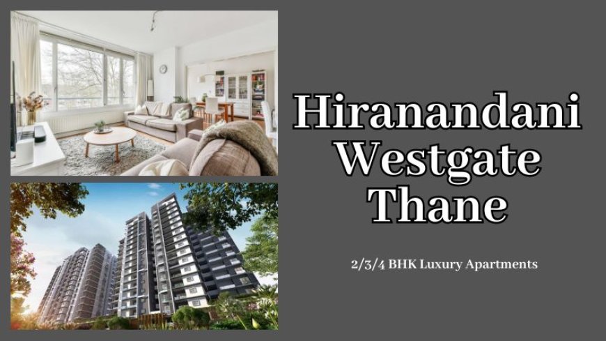 Hiranandani Westgate Thane: Modern Residential Experience