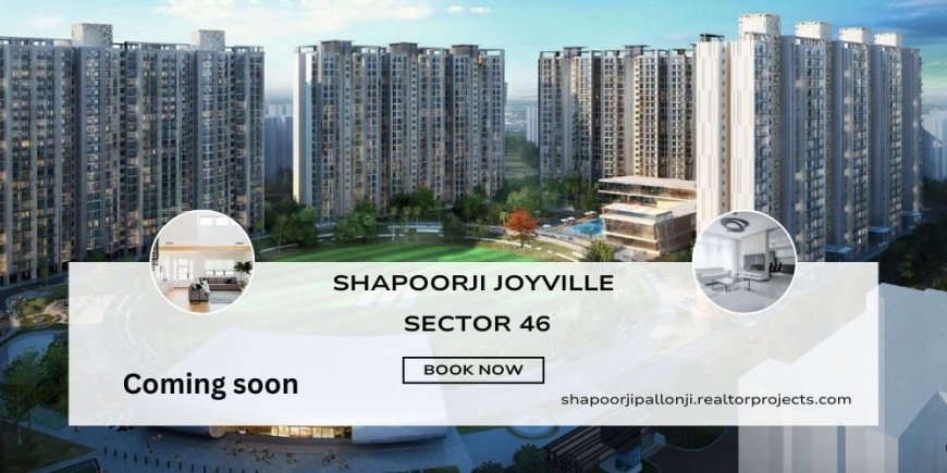 Shapoorji Joyville Sector 46 - Your Home Haven