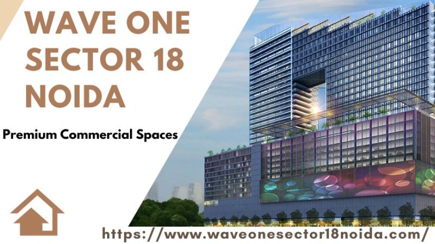 Wave One Sector 18 Noida | Prime Commercial Properties