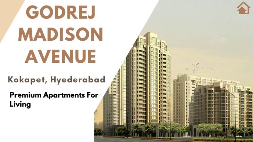 Godrej Madison Avenue: Great Flats for Families In Hyderabad