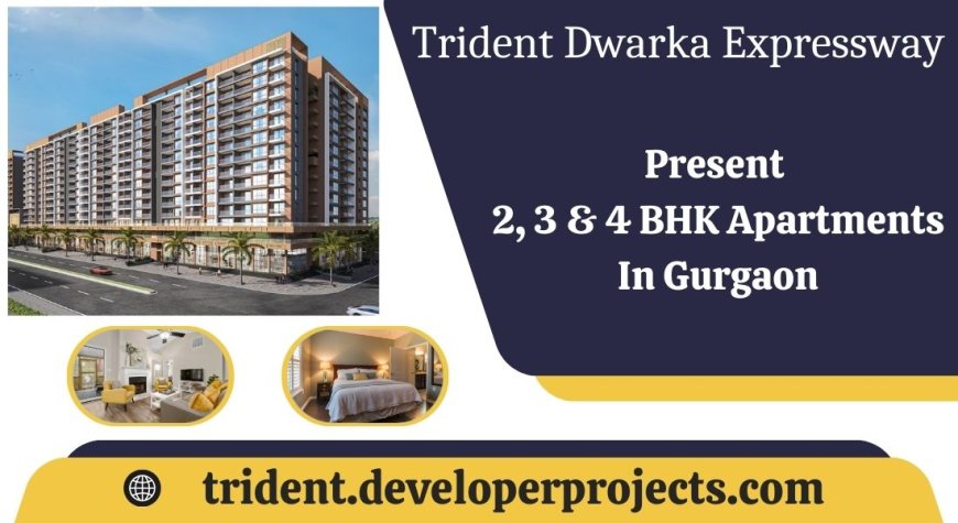 Trident Dwarka Expressway Apartments - The Lifestyle You Deserve