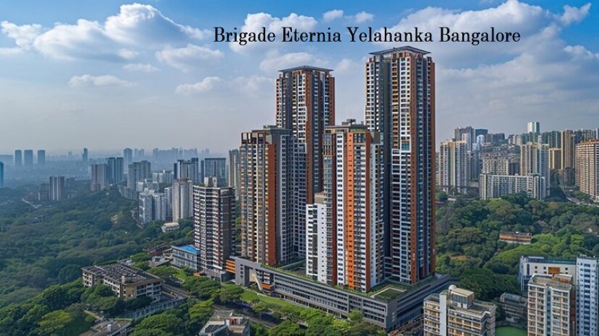 Brigade Eternia Yelahanka Bangalore - Luxury Living Homes