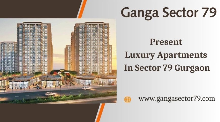 Ganga Sector 79 Gurgaon - Sail Into Your New Home