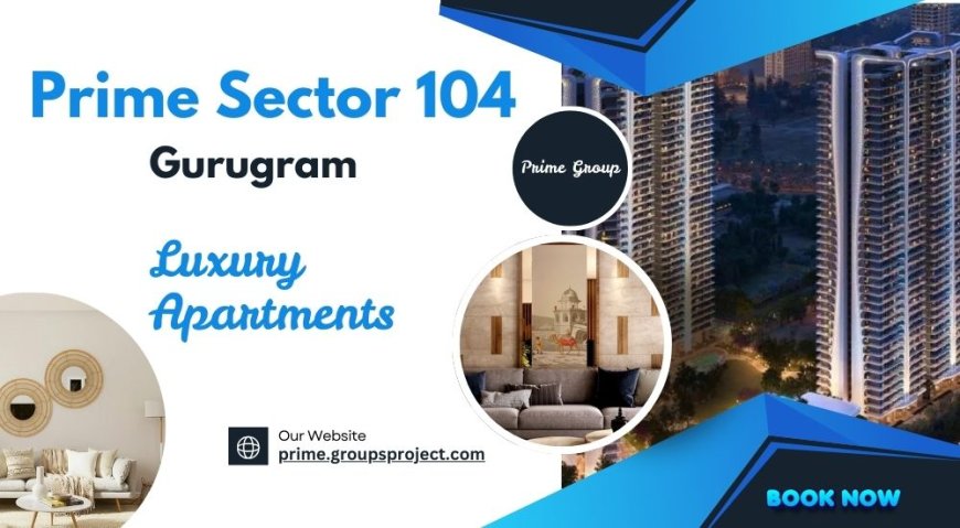 Prime Sector 104 Gurugram Apartments - Opening doors to endless possibilities