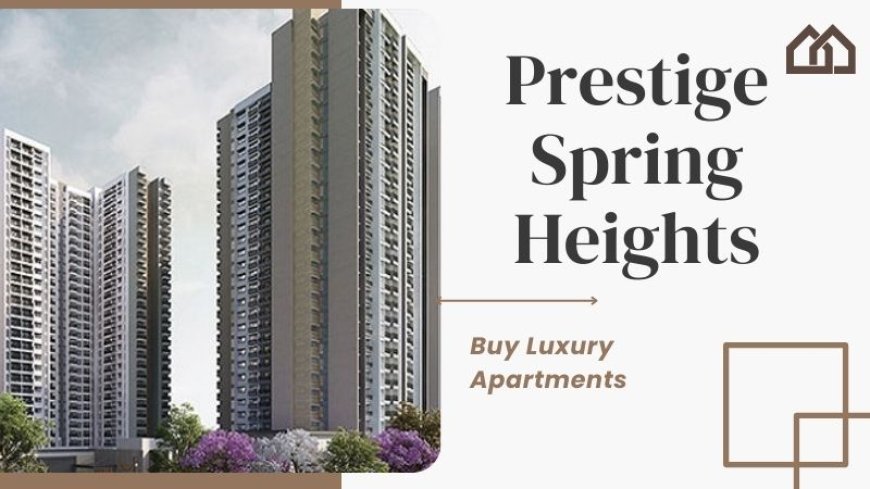 Prestige Spring Heights: Affordable Apartment Deal in Hyderabad