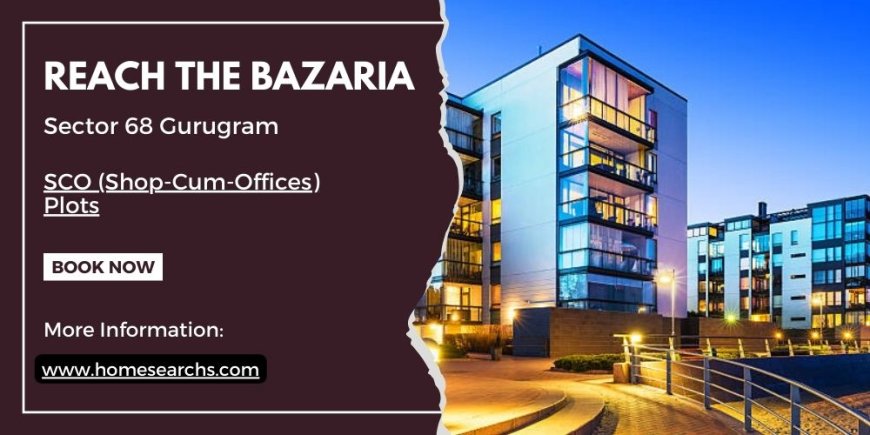 Reach The Bazaria Sector 68 Gurugram: A New Era In Commercial Development