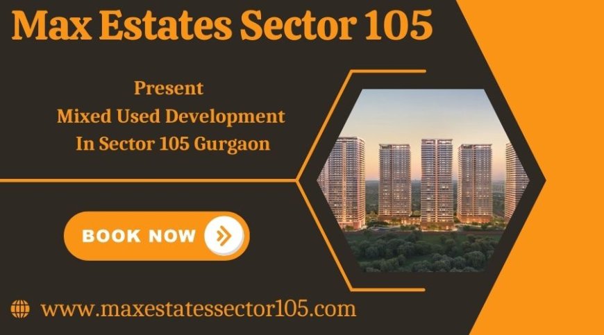 Max Estates Sector 105 - Transforming Spaces, Enhancing Lives