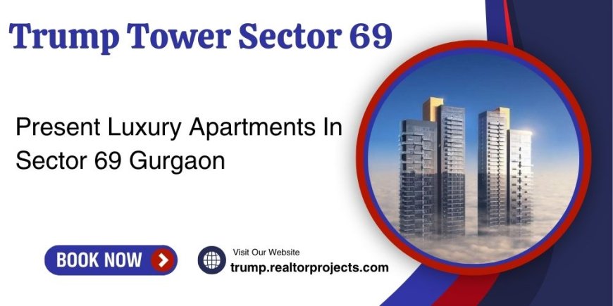 Trump Upcoming Project in Sector 69 Gurgaon - Sail Into Your New Home