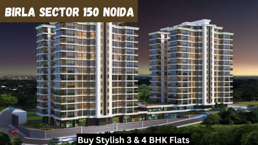 Birla Sector 150 Noida | Buy Stylish 3 & 4 BHK Flats