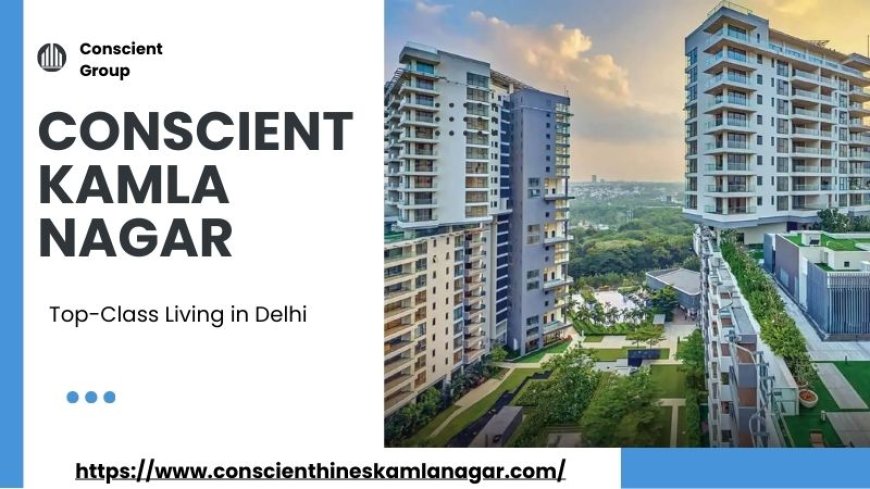 Conscient Kamla Nagar : Promising Living Properties