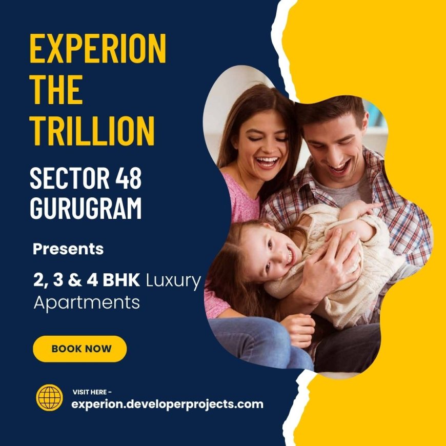 Exploring the Location Advantages of Experion The Trillion At Sector 48 Gurugram