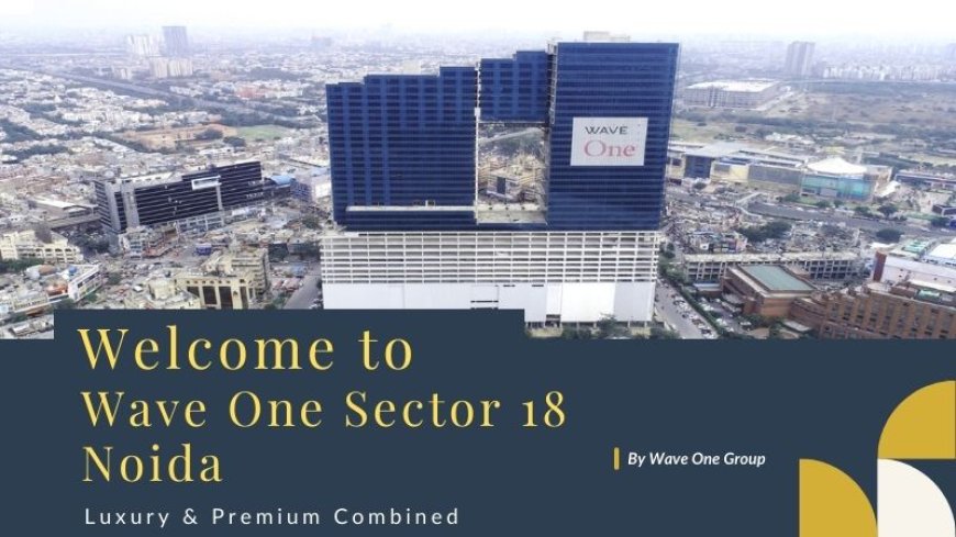 Wave One Sector 18 Noida : Premium luxury & Premium Commercial