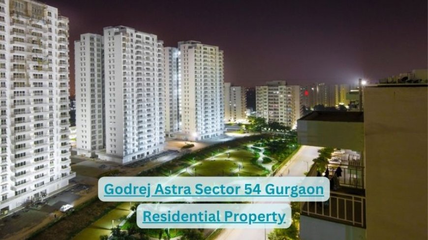 Godrej Astra Sector 54 Gurgaon: Exclusive Flats for Sale Now