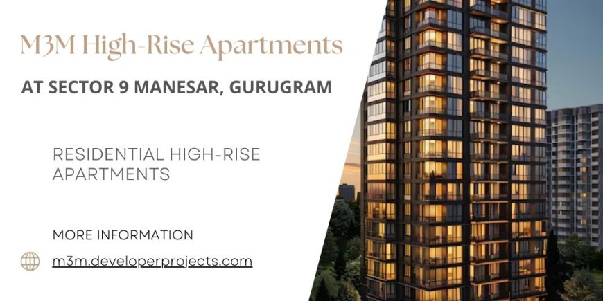 M3M High-Rise Apartments Sector 9 Manesar Gurgaon: The Lifestyle Advantages of Living