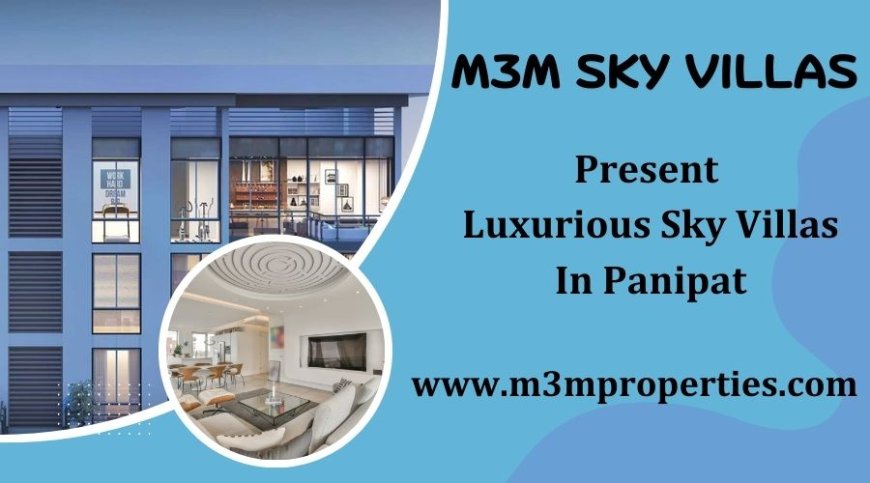 M3M Sky Villas Panipat - Head-turning Style, Extraordinary Location