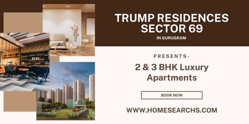 Why Investing In Trump Residences Sector 69 Gurugram?