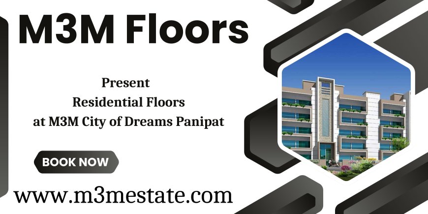 M3M Floors at M3M City of Dreams Township In Panipat - Your Urban Oasis