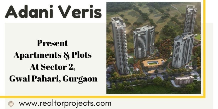 Adani Veris Sector 2 - A Premium Residential Address in Gwal Pahari, Gurgaon