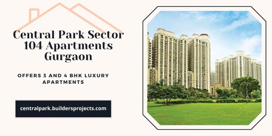 Central Park Sector 104 In Gurgaon | Offers 3 And 4 BHK Apartments