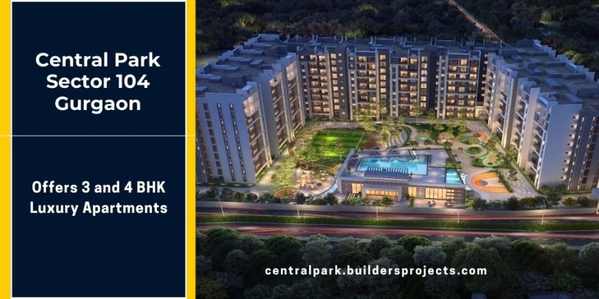 Central Park Sector 104 In Gurgaon | Offers 3 And 4 BHK Apartments