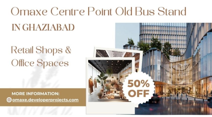 Omaxe Centre Point Old Bus Stand Ghaziabad: Exploring Opportunities