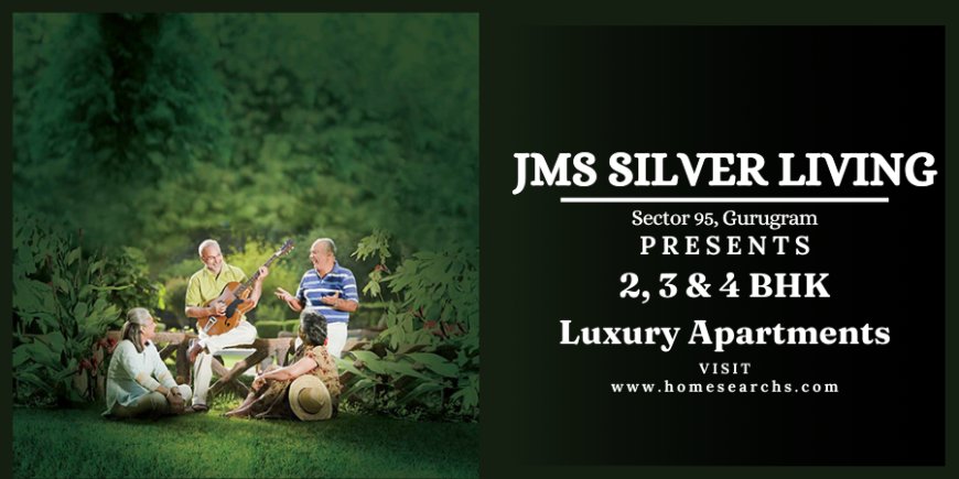 JMS Silver Living Sector 95 Gurugram | Make The Choice That Is Right For You