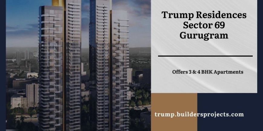 Trump Residences Sector 69 Gurugram | With The Highest Quality Materials