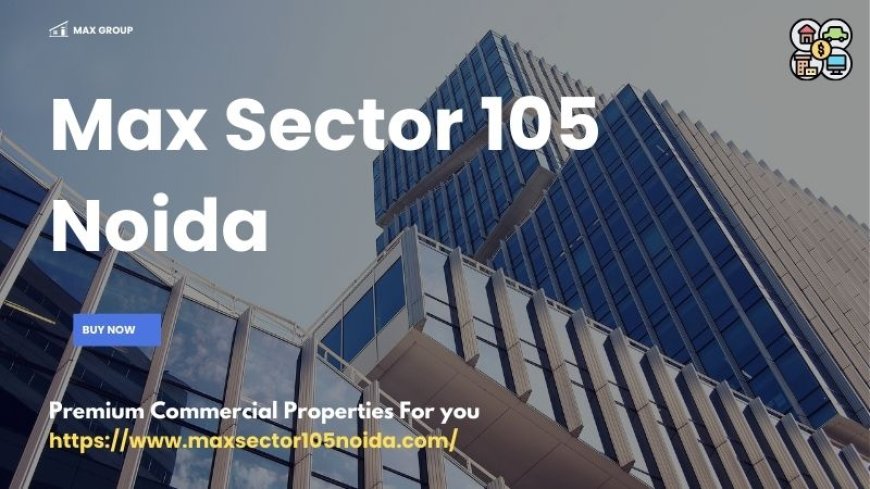 Max Sector 105 Noida : Prominent Commercial Props