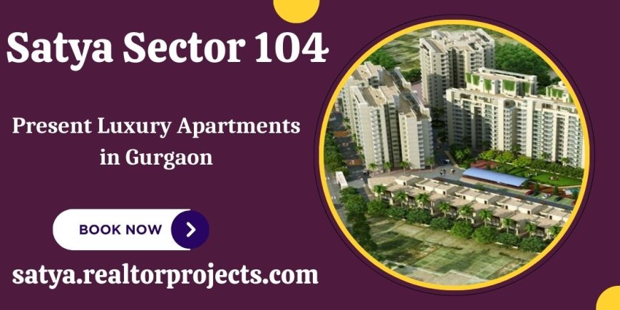 Satya Sector 104 Gurgaon - Sail Into Your New Home