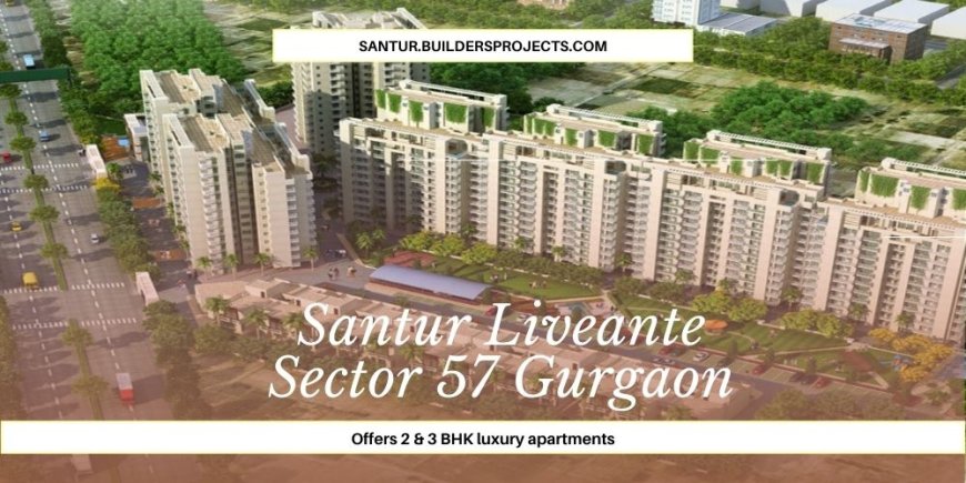 Santur Liveante Sector 57 In Gurugram | Offers Luxury Apartments