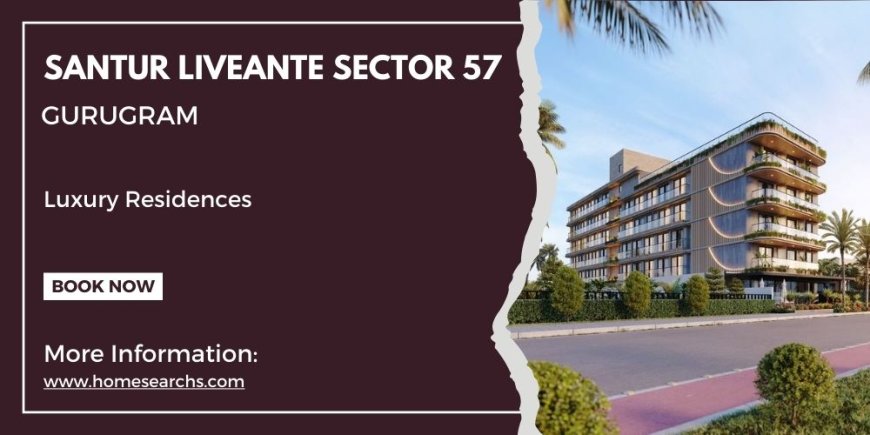 Santur Liveante Sector 57 Gurugram: A Community Built On Elegance